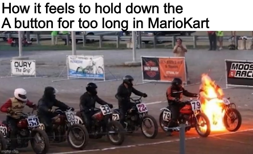 It’s happened at least once to most of us. | How it feels to hold down the A button for too long in MarioKart | image tagged in mario kart,nintendo,video games,memes | made w/ Imgflip meme maker