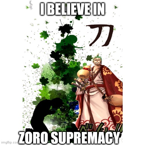 Zoro supremacy |  I BELIEVE IN; ZORO SUPREMACY | image tagged in i believe in supremacy | made w/ Imgflip meme maker