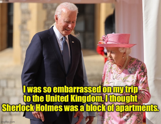 Joe meets Queen Elizabeth ll | I was so embarrassed on my trip to the United Kingdom. I thought Sherlock Holmes was a block of apartments. | image tagged in joe biden,meets queen,gaffe,sherlock holmes,apartment block,fun | made w/ Imgflip meme maker