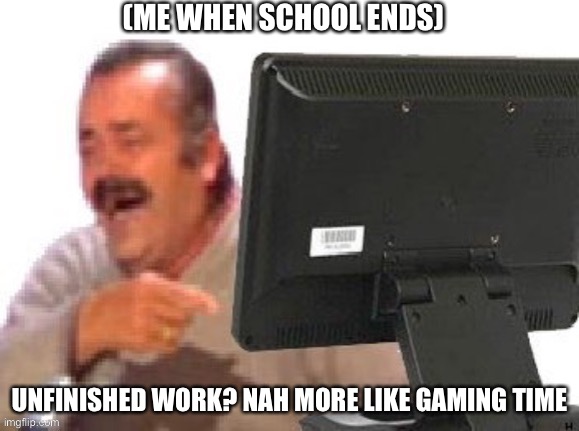 Me when school ends | (ME WHEN SCHOOL ENDS); UNFINISHED WORK? NAH MORE LIKE GAMING TIME | image tagged in no school | made w/ Imgflip meme maker