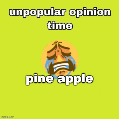 unpopular opinion | pine apple | image tagged in unpopular opinion | made w/ Imgflip meme maker