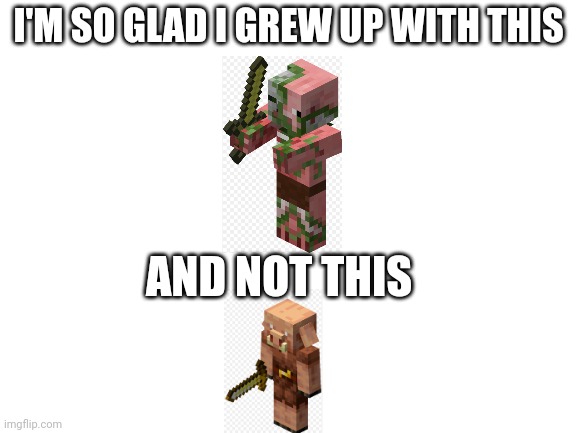 Blank White Template | I'M SO GLAD I GREW UP WITH THIS; AND NOT THIS | image tagged in blank white template,minecraft | made w/ Imgflip meme maker