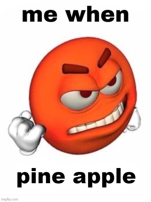 me when | pine apple | image tagged in me when | made w/ Imgflip meme maker
