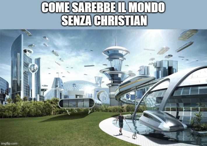 Vero |  COME SAREBBE IL MONDO
 SENZA CHRISTIAN | image tagged in the future world if | made w/ Imgflip meme maker