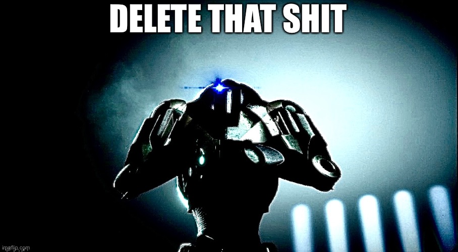 The B2 Super Battle Droid requires you to delete that shit off of discord. |  DELETE THAT SHIT | image tagged in reaction | made w/ Imgflip meme maker