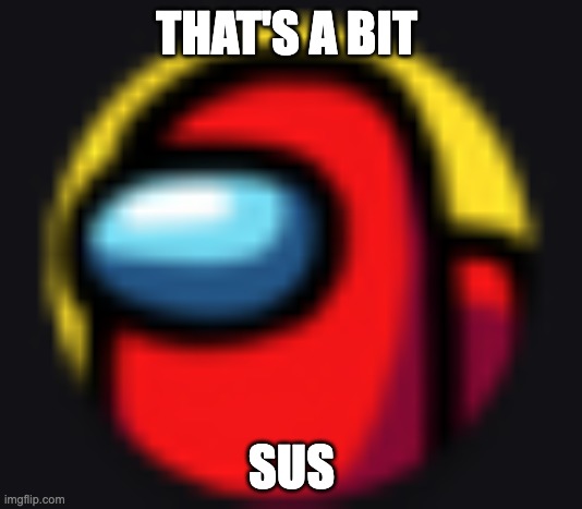 sus | THAT'S A BIT SUS | image tagged in sus | made w/ Imgflip meme maker