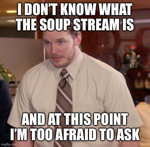 Afraid To Ask Andy Meme | I DON’T KNOW WHAT THE SOUP STREAM IS AND AT THIS POINT I’M TOO AFRAID TO ASK | image tagged in memes,afraid to ask andy | made w/ Imgflip meme maker