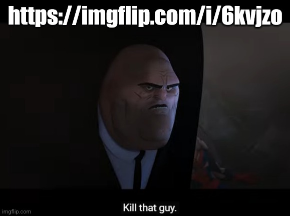 kill that guy | https://imgflip.com/i/6kvjzo | image tagged in kill that guy | made w/ Imgflip meme maker