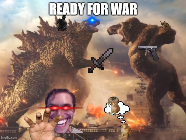 Godzilla VS. kong | READY FOR WAR | image tagged in godzilla vs kong | made w/ Imgflip meme maker