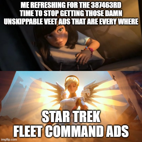 Overwatch Mercy Meme | ME REFRESHING FOR THE 387463RD TIME TO STOP GETTING THOSE DAMN UNSKIPPABLE VEET ADS THAT ARE EVERY WHERE; STAR TREK FLEET COMMAND ADS | image tagged in overwatch mercy meme | made w/ Imgflip meme maker