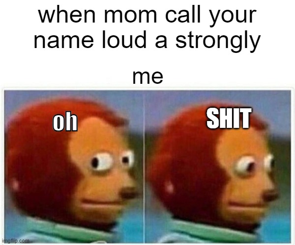 Monkey Puppet | when mom call your name loud a strongly; me; SHIT; oh | image tagged in memes,monkey puppet | made w/ Imgflip meme maker