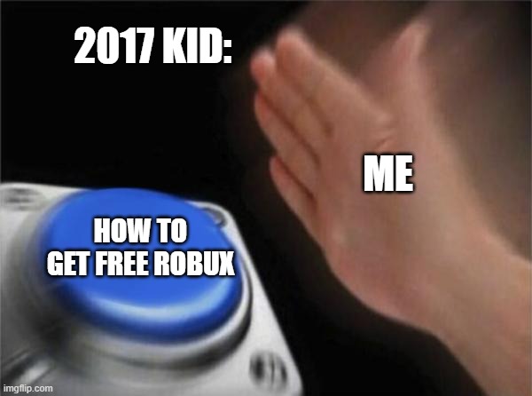 hmm | 2017 KID:; ME; HOW TO GET FREE ROBUX | image tagged in memes,blank nut button | made w/ Imgflip meme maker