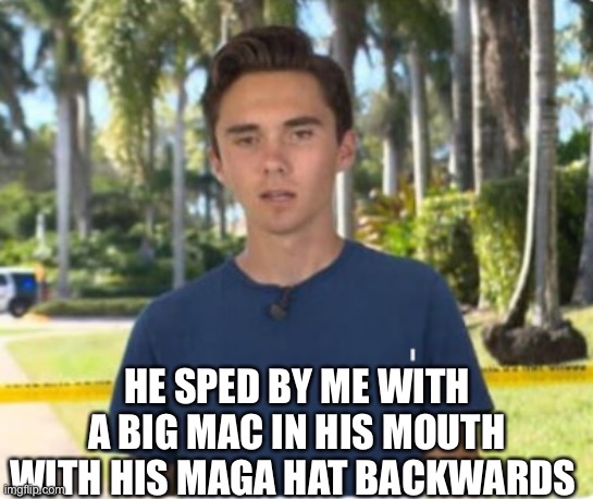 Big Mac | HE SPED BY ME WITH A BIG MAC IN HIS MOUTH WITH HIS MAGA HAT BACKWARDS | image tagged in david hogg,big mac,trump bill signing | made w/ Imgflip meme maker
