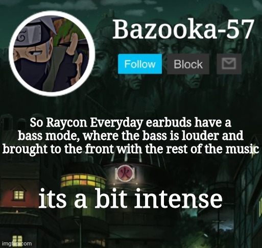 I love it tho | So Raycon Everyday earbuds have a bass mode, where the bass is louder and brought to the front with the rest of the music; its a bit intense | image tagged in bazooka-57 temp 5 | made w/ Imgflip meme maker