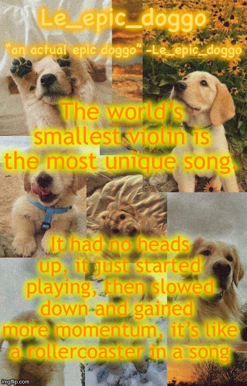 Doggo temp by doggo. Wait what that’s confusing | The world’s smallest violin is the most unique song. It had no heads up, it just started playing, then slowed down and gained 
more momentum, it’s like a rollercoaster in a song | image tagged in doggo temp by doggo wait what that s confusing | made w/ Imgflip meme maker