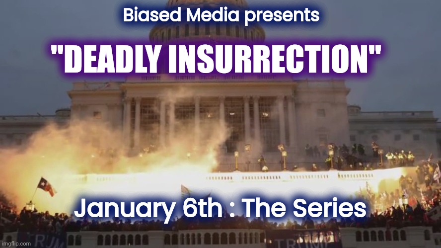 A TDS Production |  Biased Media presents; "DEADLY INSURRECTION"; January 6th : The Series | image tagged in january,insurrection,waste of time,waste of money | made w/ Imgflip meme maker