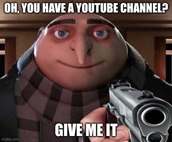 Gru Gun | OH, YOU HAVE A YOUTUBE CHANNEL? GIVE ME IT | image tagged in gru gun | made w/ Imgflip meme maker