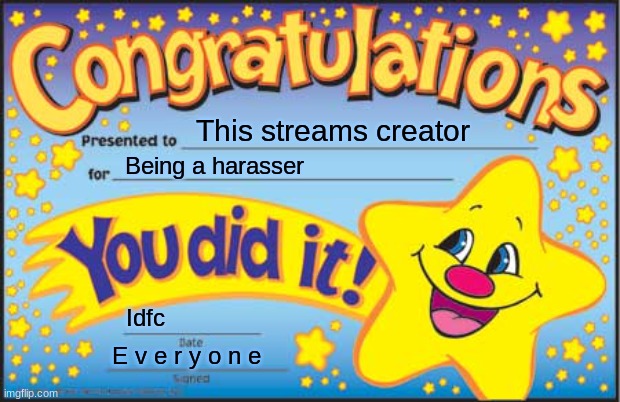 Happy Star Congratulations | This streams creator; Being a harasser; Idfc; E v e r y o n e | image tagged in memes,happy star congratulations | made w/ Imgflip meme maker
