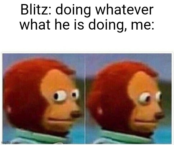 Monkey Puppet | Blitz: doing whatever what he is doing, me: | image tagged in memes,monkey puppet | made w/ Imgflip meme maker