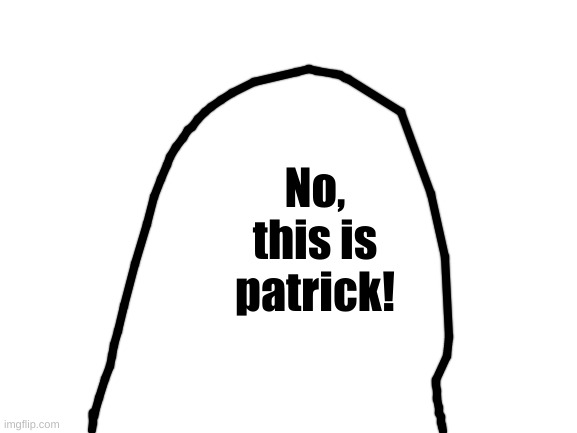 Blank White Template | No, this is patrick! | image tagged in blank white template | made w/ Imgflip meme maker