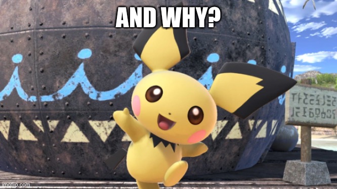 pichu | AND WHY? | image tagged in pichu | made w/ Imgflip meme maker
