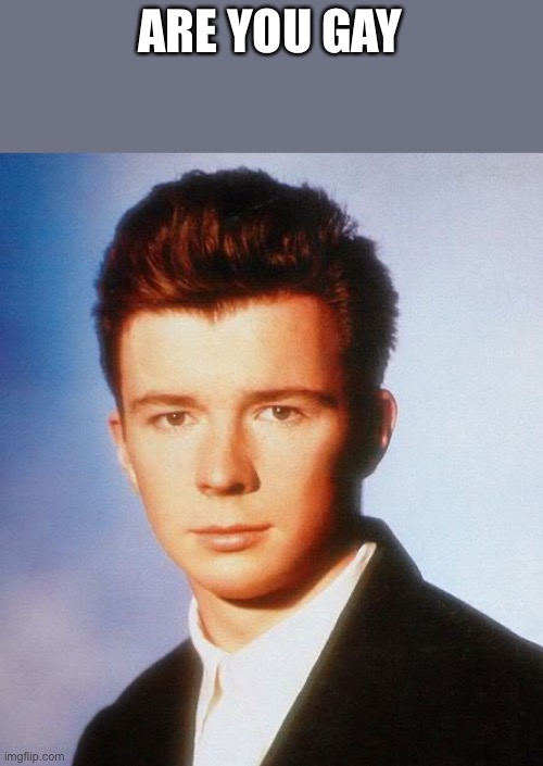 Rick Astley | ARE YOU GAY | image tagged in rick astley | made w/ Imgflip meme maker