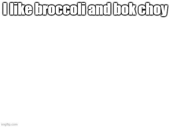 Blank White Template | I like broccoli and bok choy | image tagged in blank white template | made w/ Imgflip meme maker