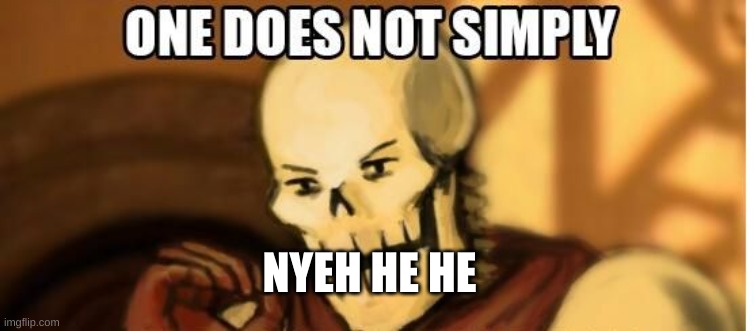 papyrus one does not simply | NYEH HE HE | image tagged in papyrus one does not simply | made w/ Imgflip meme maker