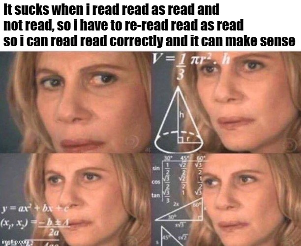 Read vs Read | It sucks when i read read as read and not read, so i have to re-read read as read so i can read read correctly and it can make sense | image tagged in math lady/confused lady | made w/ Imgflip meme maker