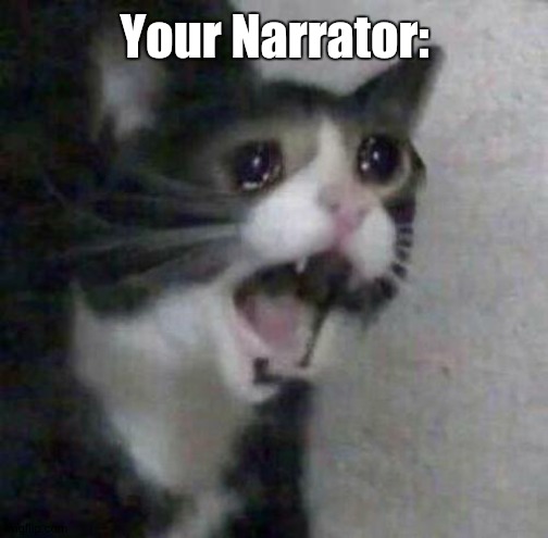 Cat screaming | Your Narrator: | image tagged in cat screaming | made w/ Imgflip meme maker