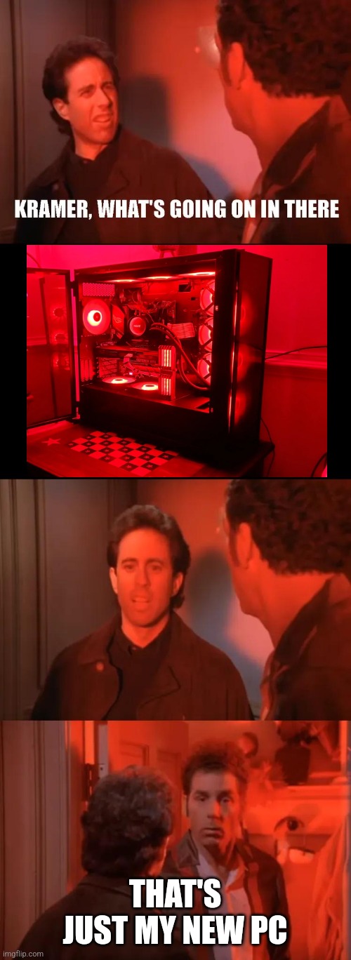 Red Kramer | THAT'S JUST MY NEW PC | image tagged in red kramer | made w/ Imgflip meme maker