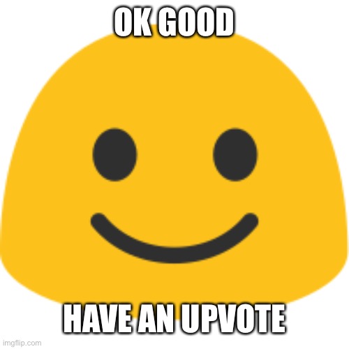 Emoji | OK GOOD HAVE AN UPVOTE | image tagged in emoji | made w/ Imgflip meme maker