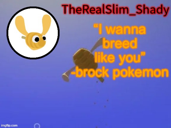 Tf | “I wanna breed like you”
-brock pokemon | image tagged in shady s hunnabee temp thanks carlos | made w/ Imgflip meme maker