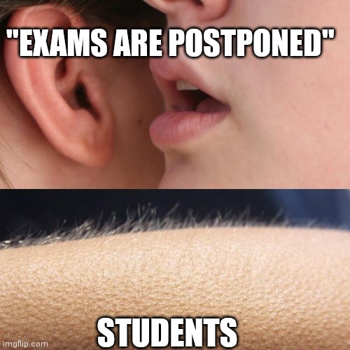 Doesn't happen anymore | "EXAMS ARE POSTPONED"; STUDENTS | image tagged in whisper and goosebumps | made w/ Imgflip meme maker