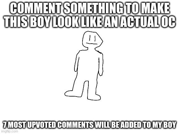 Here's a challenge for everyone | COMMENT SOMETHING TO MAKE THIS BOY LOOK LIKE AN ACTUAL OC; 7 MOST UPVOTED COMMENTS WILL BE ADDED TO MY BOY | image tagged in ocs,challenge | made w/ Imgflip meme maker