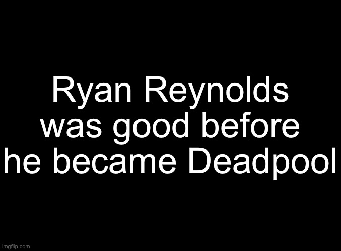 blank black | Ryan Reynolds
was good before
he became Deadpool | image tagged in blank black | made w/ Imgflip meme maker