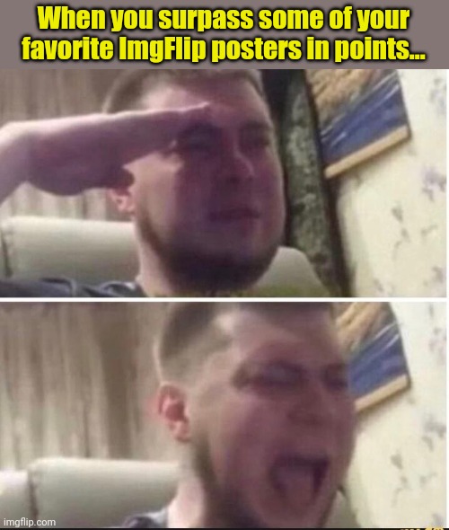 Crying salute | When you surpass some of your favorite ImgFlip posters in points... | image tagged in crying salute | made w/ Imgflip meme maker