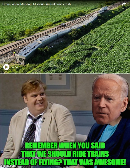 Imagine if it was a "bullet" train | REMEMBER WHEN YOU SAID THAT WE SHOULD RIDE TRAINS INSTEAD OF FLYING? THAT WAS AWESOME! | image tagged in remember that time,going green,biden | made w/ Imgflip meme maker