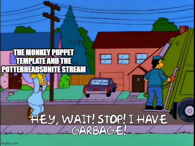 Hey wait stop i have garbage | THE MONKEY PUPPET TEMPLATE AND THE POTTERHEADSUNITE STREAM | image tagged in hey wait stop i have garbage | made w/ Imgflip meme maker
