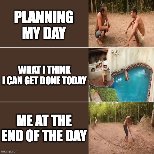 There's Always Tomorrow | PLANNING MY DAY; WHAT I THINK I CAN GET DONE TODAY; ME AT THE END OF THE DAY | image tagged in planning,tasks,work | made w/ Imgflip meme maker