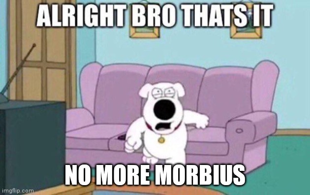 AIGHT BRO THATS IT | NO MORE MORBIUS | image tagged in aight bro thats it | made w/ Imgflip meme maker