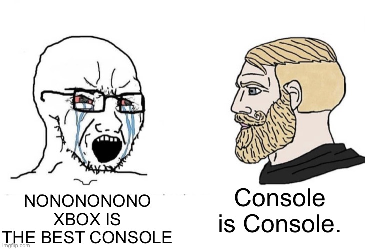 Console is Console | NONONONONO XBOX IS THE BEST CONSOLE; Console is Console. | image tagged in soyboy vs yes chad,xbox,consoles,gaming,xbox vs ps4,xbox one | made w/ Imgflip meme maker