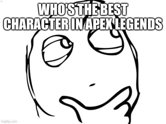 Question Rage Face | WHO’S THE BEST CHARACTER IN APEX LEGENDS | image tagged in memes,question rage face | made w/ Imgflip meme maker