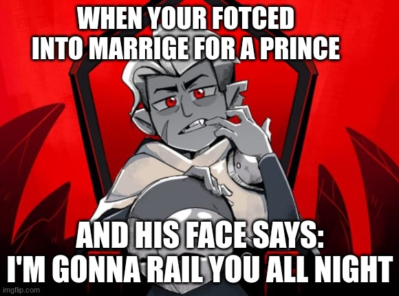 When that Guy | WHEN YOUR FOTCED INTO MARRIGE FOR A PRINCE; AND HIS FACE SAYS: I'M GONNA RAIL YOU ALL NIGHT | image tagged in funny | made w/ Imgflip meme maker