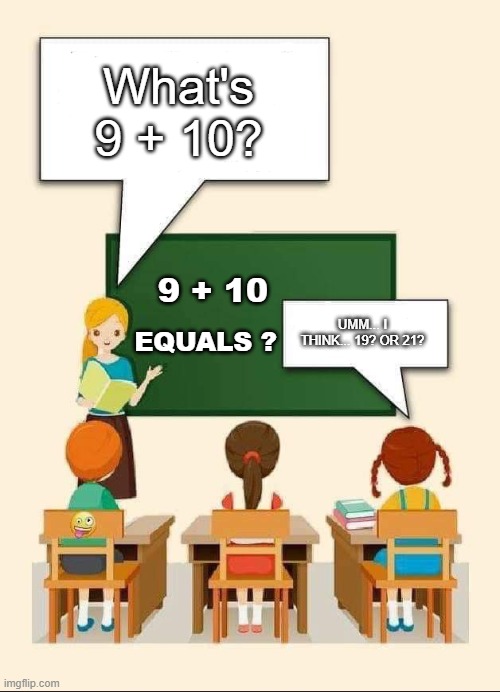 Hi | What's 9 + 10? 9 + 10; UMM... I THINK... 19? OR 21? EQUALS ? | image tagged in schoolroom | made w/ Imgflip meme maker