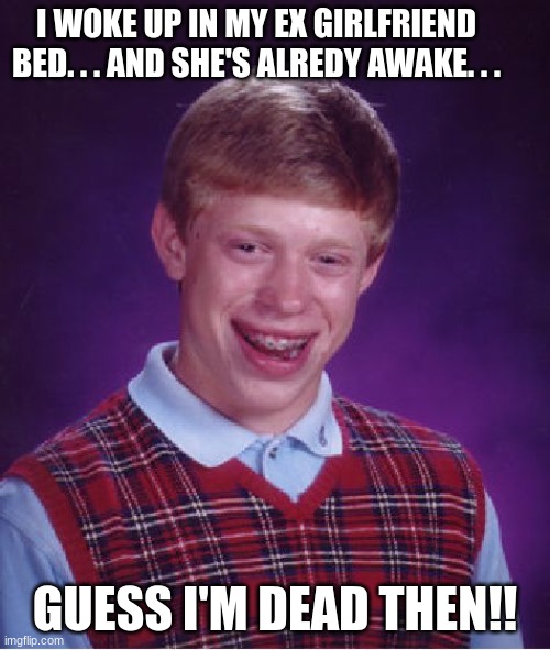 Bad Luck Brian Meme | I WOKE UP IN MY EX GIRLFRIEND BED. . . AND SHE'S ALREDY AWAKE. . . GUESS I'M DEAD THEN!! | image tagged in memes,bad luck brian | made w/ Imgflip meme maker