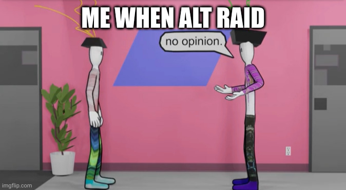 No opinion bill wurtz | ME WHEN ALT RAID | image tagged in no opinion bill wurtz | made w/ Imgflip meme maker