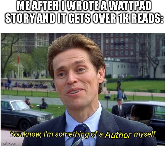 Idk if that is a big acomplishment but Im proud of it | ME AFTER I WROTE A WATTPAD STORY AND IT GETS OVER 1K READS:; Author | image tagged in you know i'm something of a _ myself | made w/ Imgflip meme maker