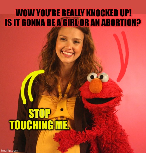 Elmo's backstage behavior was legendary | WOW YOU'RE REALLY KNOCKED UP! IS IT GONNA BE A GIRL OR AN ABORTION? STOP TOUCHING ME. | image tagged in elmo,sesame street,pregnancy,stop molesting people elmo | made w/ Imgflip meme maker
