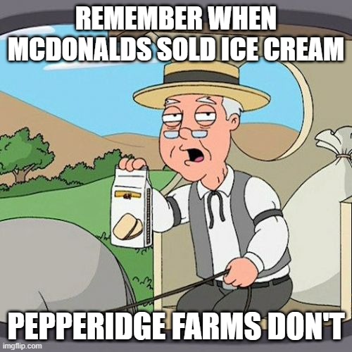 Pepperidge Farm Remembers Meme | REMEMBER WHEN MCDONALDS SOLD ICE CREAM; PEPPERIDGE FARMS DON'T | image tagged in memes,pepperidge farm remembers | made w/ Imgflip meme maker